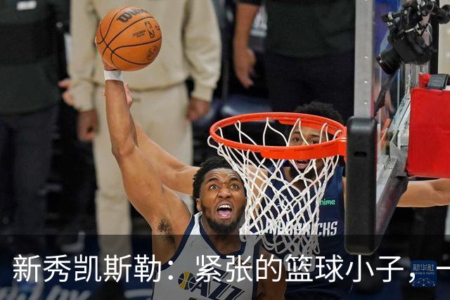 新秀凯斯勒：紧张的篮球小子，一战成名！